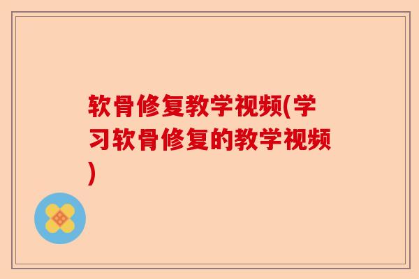 软骨修复教学视频(学习软骨修复的教学视频)