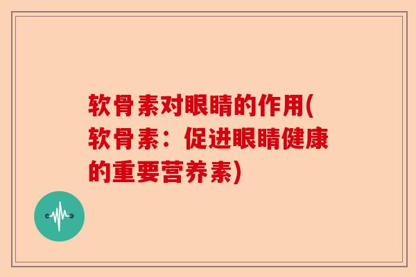 软骨素对眼睛的作用(软骨素：促进眼睛健康的重要营养素)