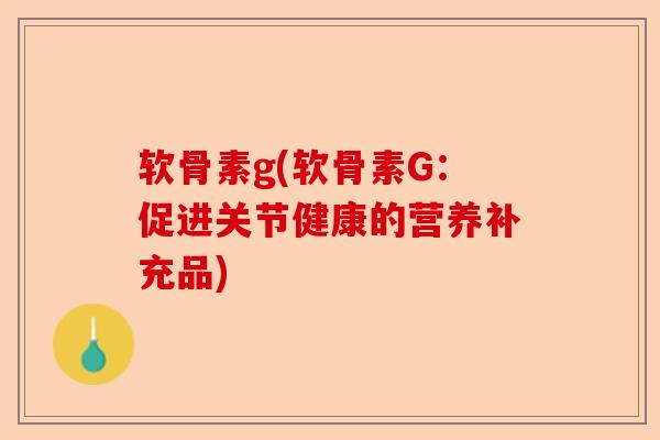软骨素g(软骨素G：促进关节健康的营养补充品)
