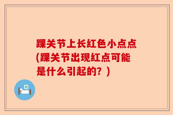 踝关节上长红色小点点(踝关节出现红点可能是什么引起的？)