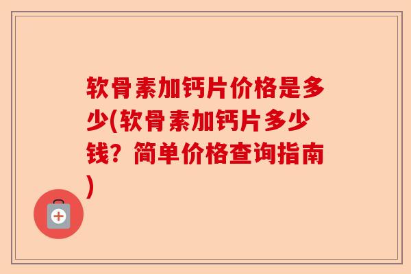 软骨素加钙片价格是多少(软骨素加钙片多少钱？简单价格查询指南)