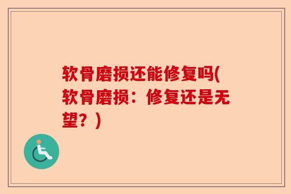 软骨磨损还能修复吗(软骨磨损：修复还是无望？)