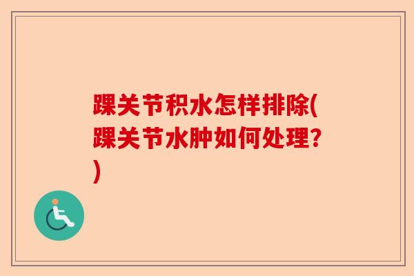 踝关节积水怎样排除(踝关节水肿如何处理？)