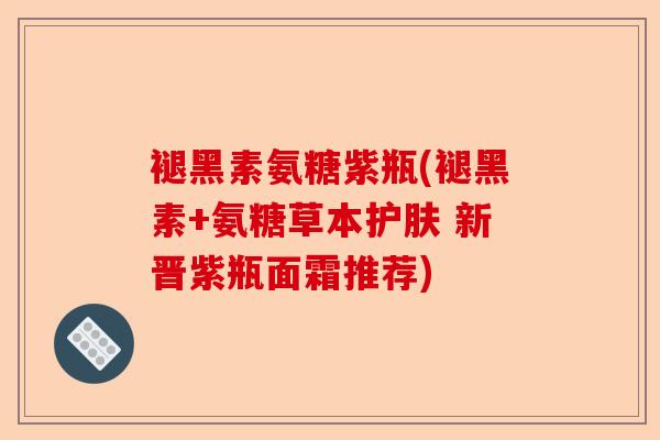 褪黑素氨糖紫瓶(褪黑素+氨糖草本护肤 新晋紫瓶面霜推荐)