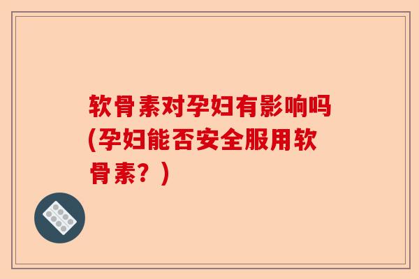 软骨素对孕妇有影响吗(孕妇能否安全服用软骨素？)