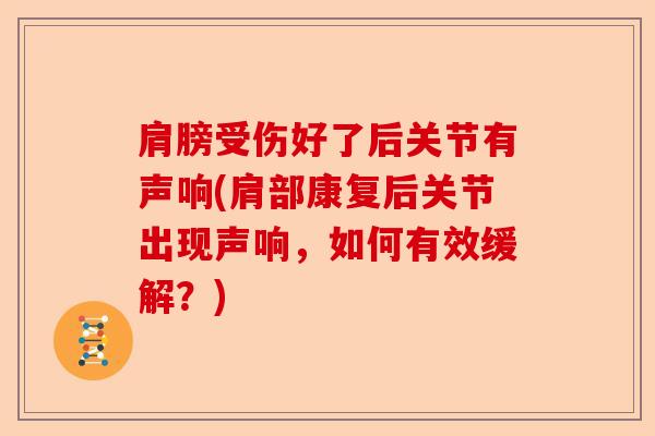 肩膀受伤好了后关节有声响(肩部康复后关节出现声响，如何有效缓解？)