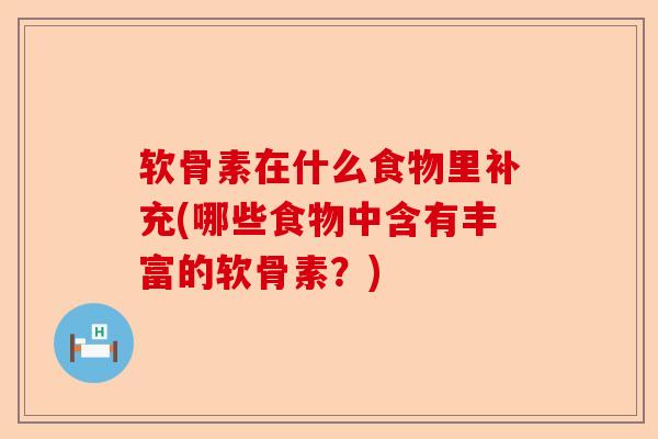 软骨素在什么食物里补充(哪些食物中含有丰富的软骨素？)