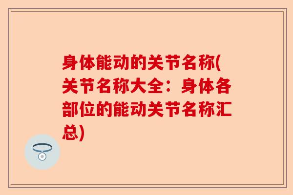 身体能动的关节名称(关节名称大全：身体各部位的能动关节名称汇总)