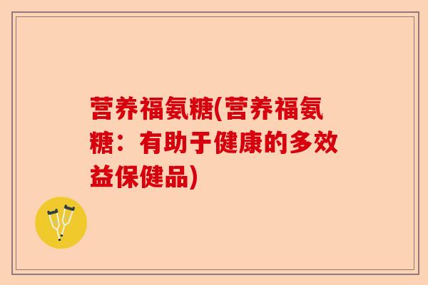 营养福氨糖(营养福氨糖：有助于健康的多效益保健品)
