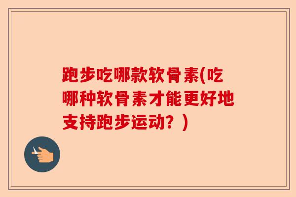 跑步吃哪款软骨素(吃哪种软骨素才能更好地支持跑步运动？)