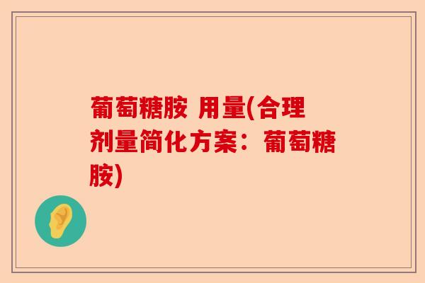 葡萄糖胺 用量(合理剂量简化方案：葡萄糖胺)