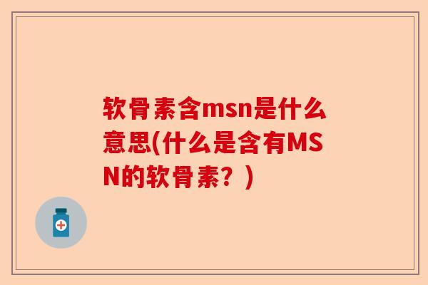 软骨素含msn是什么意思(什么是含有MSN的软骨素?) 软骨素含msn是什么意思(什么是含有MSN的软骨素?)