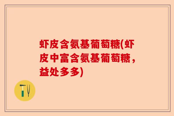 虾皮含氨基葡萄糖(虾皮中富含氨基葡萄糖，益处多多)