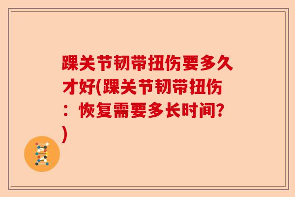 踝关节韧带扭伤要多久才好(踝关节韧带扭伤：恢复需要多长时间？)