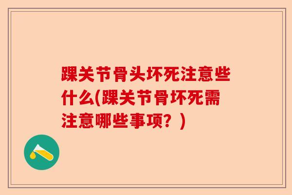 踝关节骨头坏死注意些什么(踝关节骨坏死需注意哪些事项？)