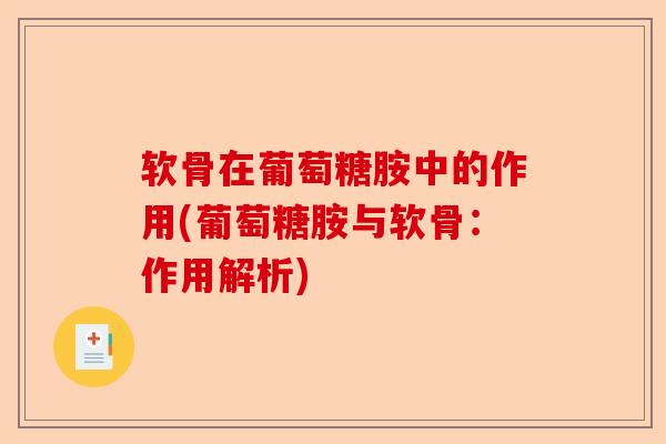 软骨在葡萄糖胺中的作用(葡萄糖胺与软骨：作用解析)