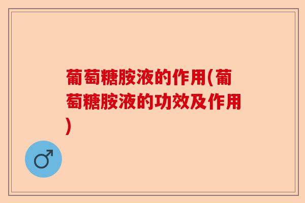 葡萄糖胺液的作用(葡萄糖胺液的功效及作用)
