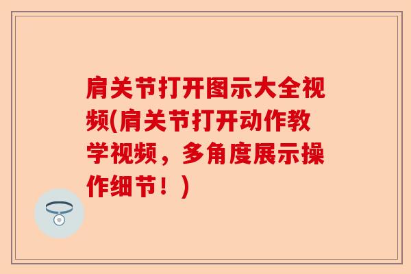 肩关节打开图示大全视频(肩关节打开动作教学视频，多角度展示操作细节！)