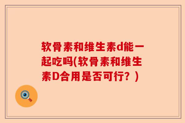 软骨素和维生素d能一起吃吗(软骨素和维生素D合用是否可行？)