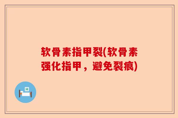软骨素指甲裂(软骨素强化指甲，避免裂痕)