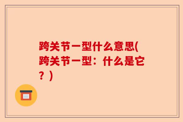 跨关节一型什么意思(跨关节一型：什么是它？)