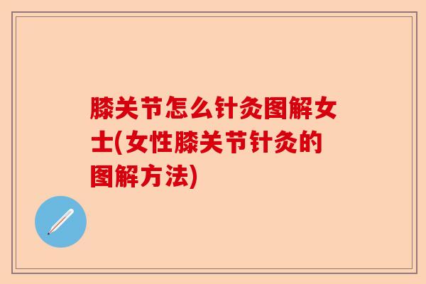 膝关节怎么针灸图解女士(女性膝关节针灸的图解方法)