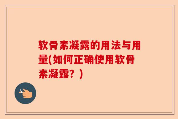 软骨素凝露的用法与用量(如何正确使用软骨素凝露？)