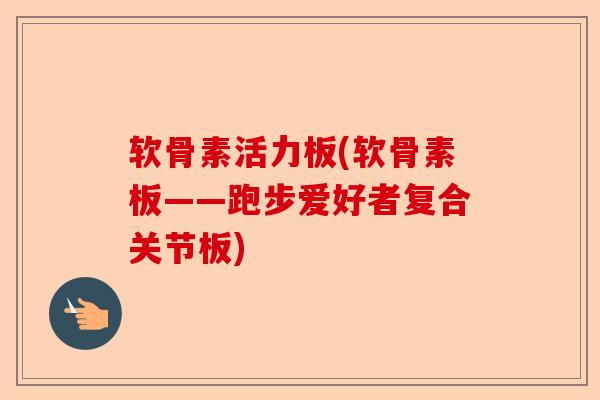 软骨素活力板(软骨素板——跑步爱好者复合关节板)