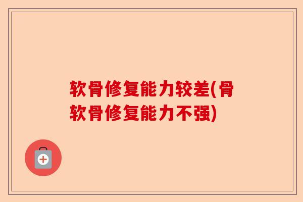 软骨修复能力较差(骨软骨修复能力不强)