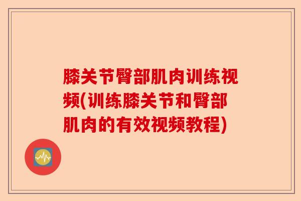 膝关节臀部肌肉训练视频(训练膝关节和臀部肌肉的有效视频教程)