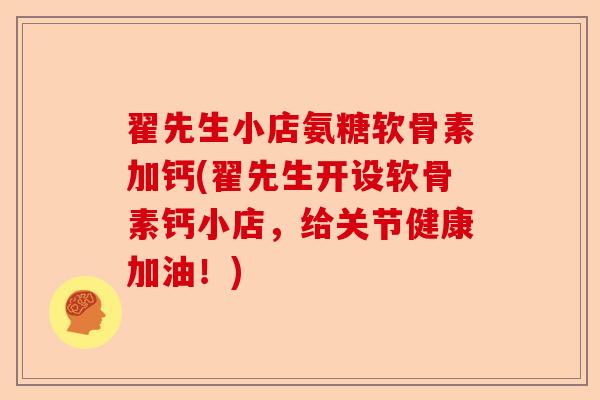 翟先生小店氨糖软骨素加钙(翟先生开设软骨素钙小店，给关节健康加油！)