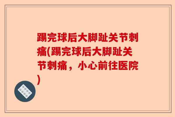 踢完球后大脚趾关节刺痛(踢完球后大脚趾关节刺痛，小心前往医院)