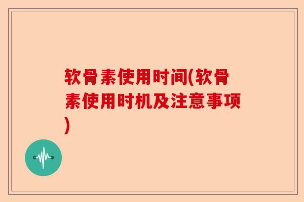 软骨素使用时间(软骨素使用时机及注意事项)