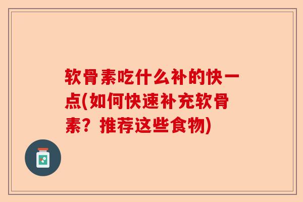 软骨素吃什么补的快一点(如何快速补充软骨素？推荐这些食物)