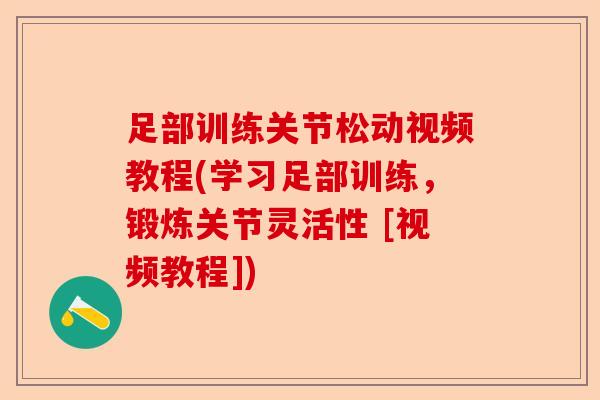 足部训练关节松动视频教程(学习足部训练，锻炼关节灵活性 [视频教程])