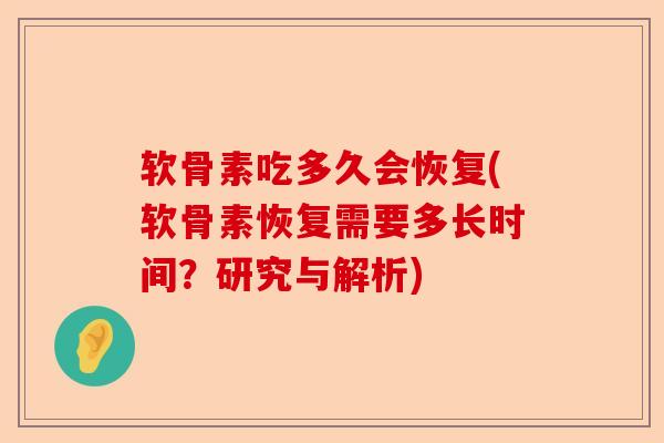 软骨素吃多久会恢复(软骨素恢复需要多长时间？研究与解析)