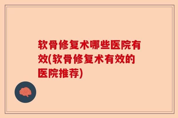 软骨修复术哪些医院有效(软骨修复术有效的医院推荐)