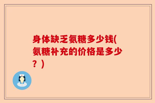 身体缺乏氨糖多少钱(氨糖补充的价格是多少？)