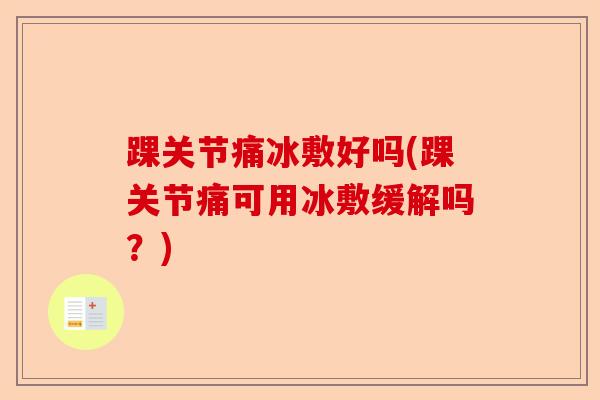 踝关节痛冰敷好吗(踝关节痛可用冰敷缓解吗？)