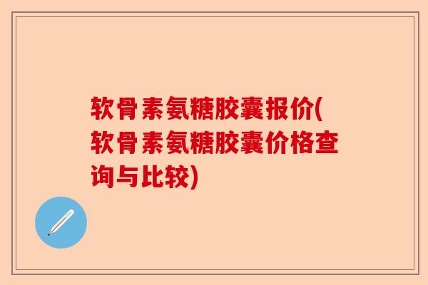 软骨素氨糖胶囊报价(软骨素氨糖胶囊价格查询与比较)