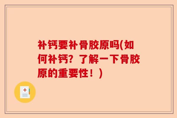补钙要补骨胶原吗(如何补钙？了解一下骨胶原的重要性！)