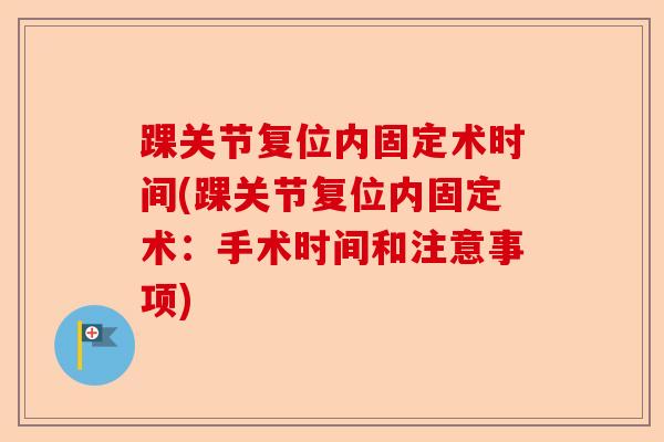 踝关节复位内固定术时间(踝关节复位内固定术:手术时间和注意事项) 踝关节复位内固定术时间(踝关节复位内固定术:手术时间和注意事项)