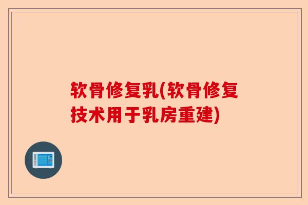 软骨修复乳(软骨修复技术用于乳房重建)