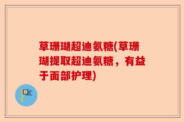 草珊瑚超迪氨糖(草珊瑚提取超迪氨糖，有益于面部护理)