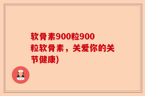 软骨素900粒900粒软骨素，关爱你的关节健康)