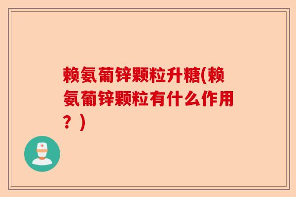 赖氨葡锌颗粒升糖(赖氨葡锌颗粒有什么作用？)