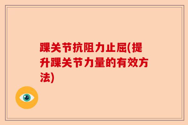 踝关节抗阻力止屈(提升踝关节力量的有效方法) 踝关节抗阻力止屈(提升踝关节力量的有效方法)