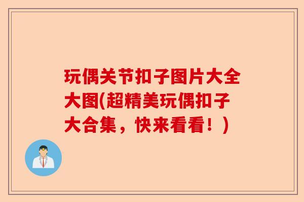 玩偶关节扣子图片大全大图(超精美玩偶扣子大合集，快来看看！)