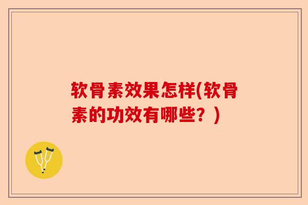 软骨素效果怎样(软骨素的功效有哪些？)