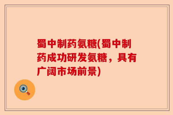 蜀中制药氨糖(蜀中制药成功研发氨糖,具有广阔市场前景) 蜀中制药氨糖(蜀中制药成功研发氨糖,具有广阔市场前景)